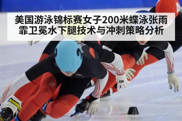 美国游泳锦标赛女子200米蝶泳张雨霏卫冕水下腿技术与冲刺策略分析
