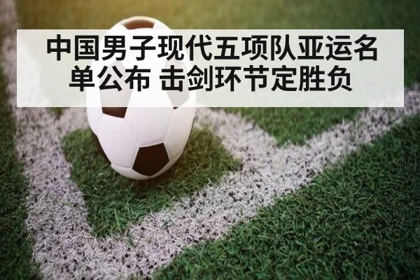 中国男子现代五项队亚运名单公布 击剑环节定胜负