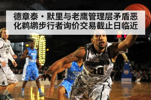 德章泰·默里与老鹰管理层矛盾恶化鹈鹕步行者询价交易截止日临近