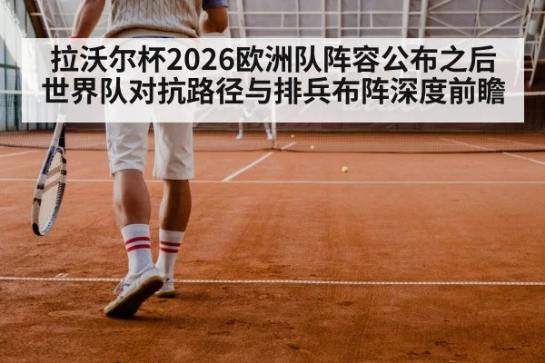 拉沃尔杯2026欧洲队阵容公布之后 世界队对抗路径与排兵布阵深度前瞻