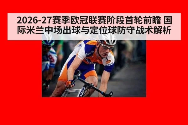 2026-27赛季欧冠联赛阶段首轮前瞻 国际米兰中场出球与定位球防守战术解析
