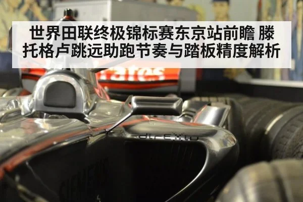 世界田联终极锦标赛东京站前瞻 滕托格卢跳远助跑节奏与踏板精度解析