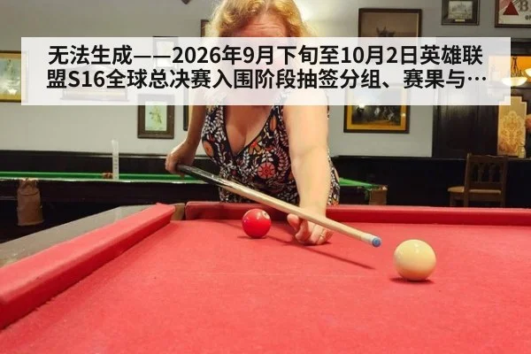 无法生成——2026年9月下旬至10月2日英雄联盟S16全球总决赛入围阶段抽签分组、赛果与版本数据无可核验公开来源（请求编号84-电竞）